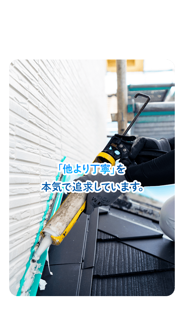 「他より丁寧」を本気で追求しています。